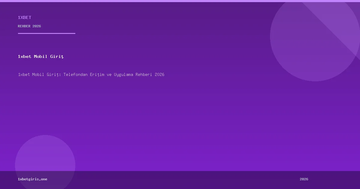 1xbet Mobil Giriş: Telefondan Erişim ve Uygulama Rehberi 2026